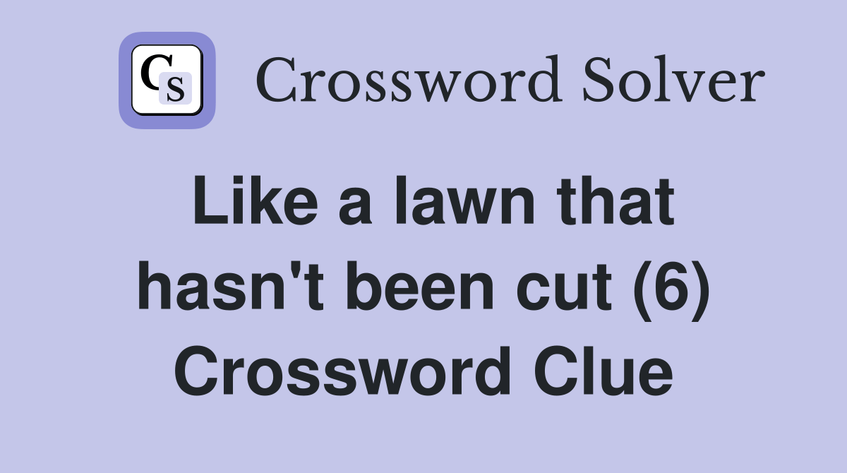 Like a lawn that hasn't been cut (6) Crossword Clue Answers
